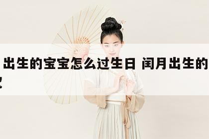 闰月出生的宝宝怎么过生日 闰月出生的孩子讲究