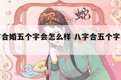 八字合婚五个字会怎么样 八字合五个字啥意思