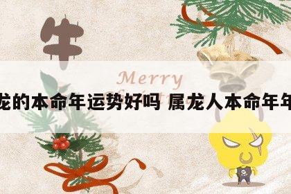 属龙的本命年运势好吗 属龙人本命年年份