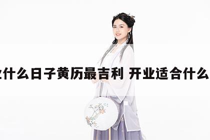 开业什么日子黄历最吉利 开业适合什么日子