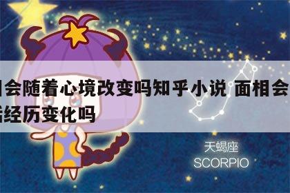 面相会随着心境改变吗知乎小说 面相会随着生活经历变化吗