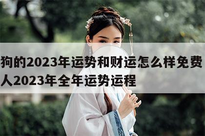 属狗的2023年运势和财运怎么样免费 属狗人2023年全年运势运程