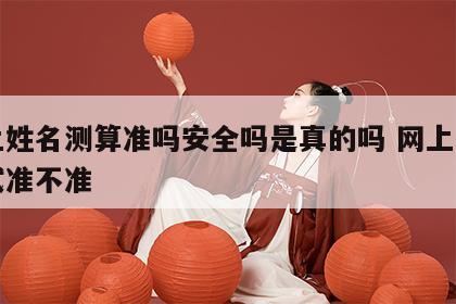 网上姓名测算准吗安全吗是真的吗 网上姓名测试准不准
