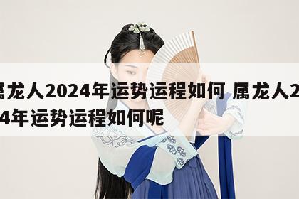 属龙人2024年运势运程如何 属龙人2024年运势运程如何呢