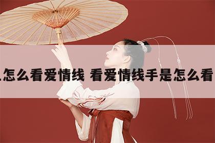 手上怎么看爱情线 看爱情线手是怎么看的呀