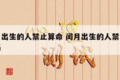 闰月出生的人禁止算命 闰月出生的人禁止算命吗