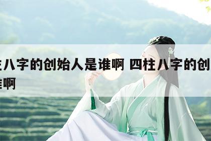 四柱八字的创始人是谁啊 四柱八字的创始人是谁啊