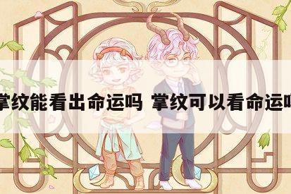 掌纹能看出命运吗 掌纹可以看命运吗