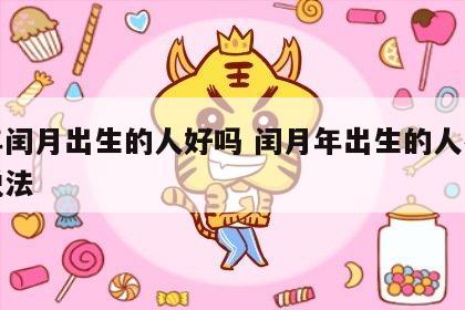 闰年闰月出生的人好吗 闰月年出生的人有什么说法