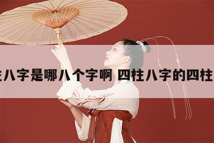 四柱八字是哪八个字啊 四柱八字的四柱是指