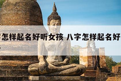 八字怎样起名好听女孩 八字怎样起名好听女孩子