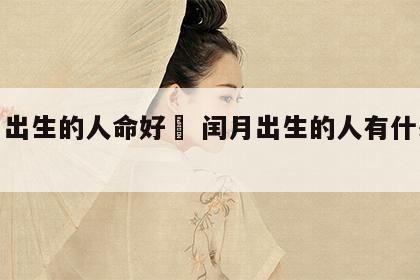 闰月出生的人命好吿 闰月出生的人有什么特点