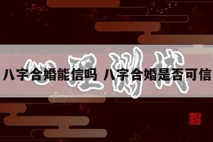 八字合婚能信吗 八字合婚是否可信