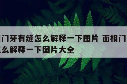 面相门牙有缝怎么解释一下图片 面相门牙有缝怎么解释一下图片大全