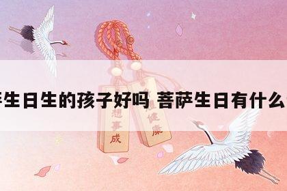菩萨生日生的孩子好吗 菩萨生日有什么讲究