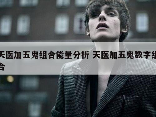 天医加五鬼组合能量分析 天医加五鬼数字组合