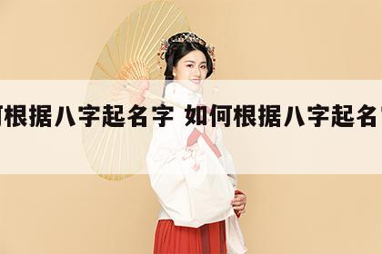 如何根据八字起名字 如何根据八字起名字女孩