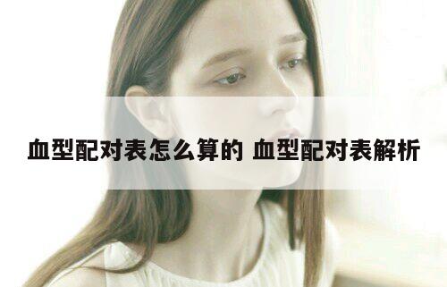 血型配对表怎么算的 血型配对表解析