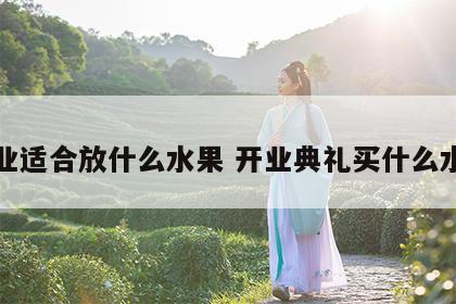 开业适合放什么水果 开业典礼买什么水果