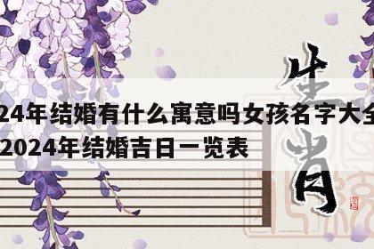 2024年结婚有什么寓意吗女孩名字大全图片 2024年结婚吉日一览表
