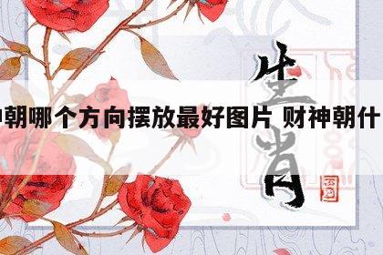 财神朝哪个方向摆放最好图片 财神朝什么方向