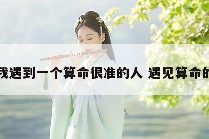 我遇到一个算命很准的人 遇见算命的