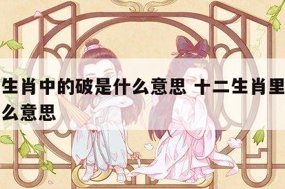十二生肖中的破是什么意思 十二生肖里的破是什么意思