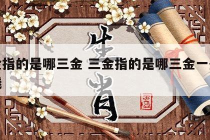 三金指的是哪三金 三金指的是哪三金一般多少钱