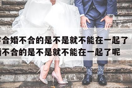 八字合婚不合的是不是就不能在一起了 八字合婚不合的是不是就不能在一起了呢