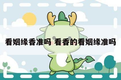看姻缘香准吗 看香的看姻缘准吗