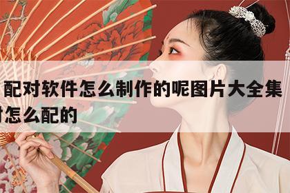 姓名配对软件怎么制作的呢图片大全集 姓名配对怎么配的
