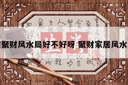 家宅聚财风水局好不好呀 聚财家居风水大全
