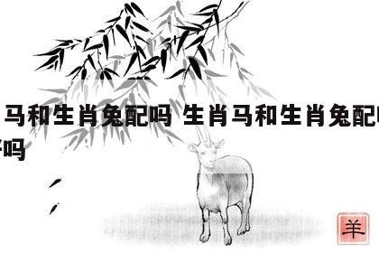 生肖马和生肖兔配吗 生肖马和生肖兔配吗婚姻好吗