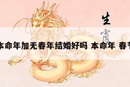 本命年加无春年结婚好吗 本命年 春节