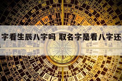 取名字看生辰八字吗 取名字是看八字还是看五行