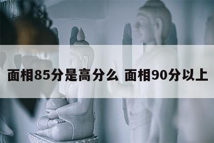 面相85分是高分么 面相90分以上