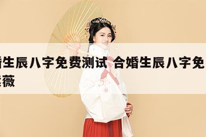 合婚生辰八字免费测试 合婚生辰八字免费测试紫薇