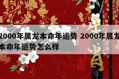 2000年属龙本命年运势 2000年属龙本命年运势怎么样