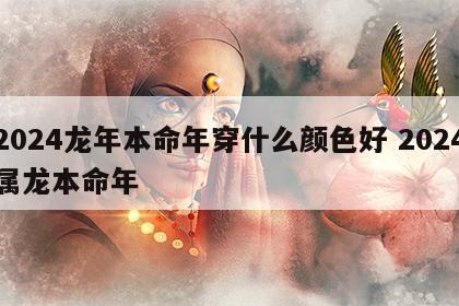 2024龙年本命年穿什么颜色好 2024属龙本命年