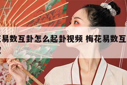 梅花易数互卦怎么起卦视频 梅花易数互卦怎么取