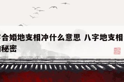八字合婚地支相冲什么意思 八字地支相合隐藏的秘密