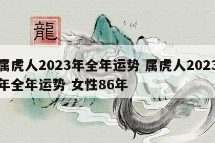属虎人2023年全年运势 属虎人2023年全年运势 女性86年