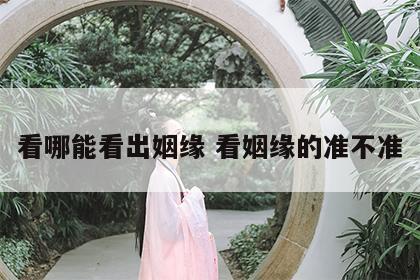 看哪能看出姻缘 看姻缘的准不准