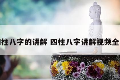 四柱八字的讲解 四柱八字讲解视频全套