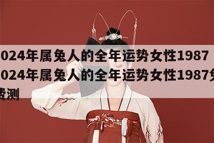 2024年属兔人的全年运势女性1987 2024年属兔人的全年运势女性1987免费测