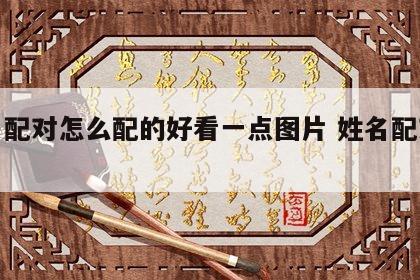 姓名配对怎么配的好看一点图片 姓名配对方法