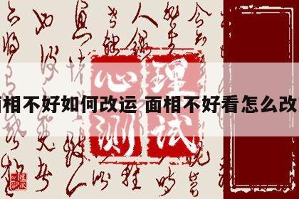 面相不好如何改运 面相不好看怎么改变