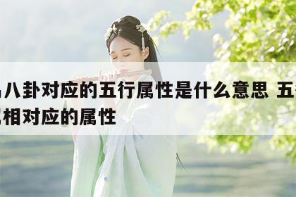 周易八卦对应的五行属性是什么意思 五行八卦属相对应的属性