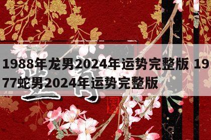 1988年龙男2024年运势完整版 1977蛇男2024年运势完整版