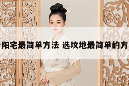 看阳宅最简单方法 选坟地最简单的方法